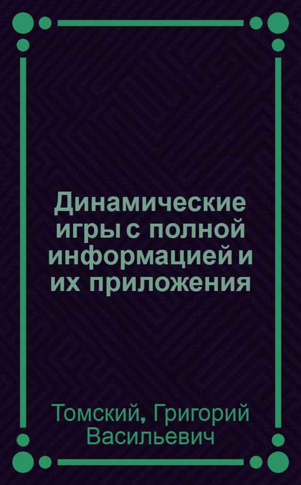 Динамические игры с полной информацией и их приложения : Автореф. дис. на соиск. учен. степ. д-ра физ.-мат. наук : (01.01.09)