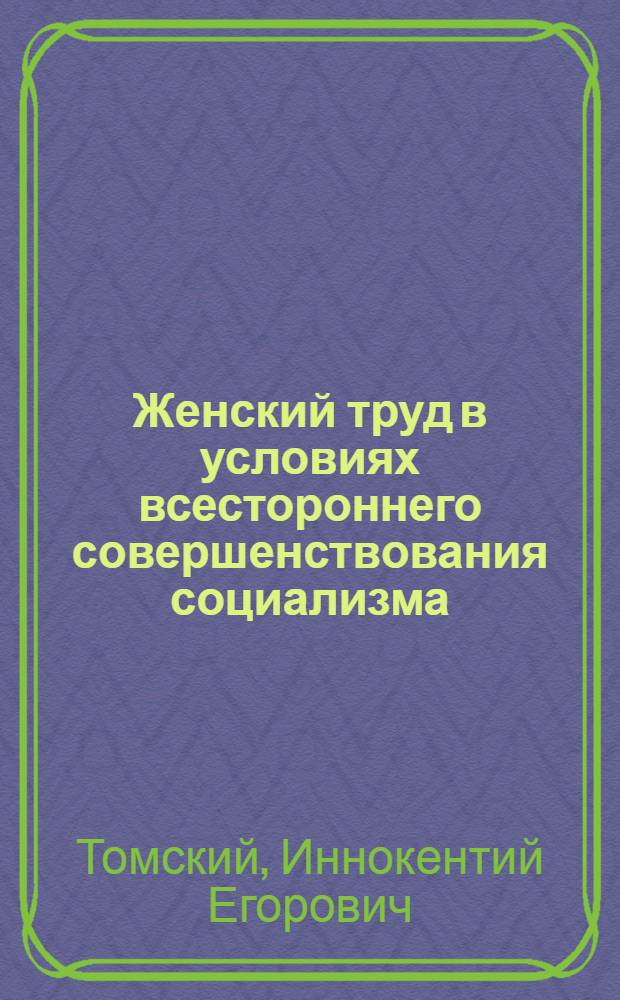 Женский труд в условиях всестороннего совершенствования социализма : (На материалах Крайнего Севера) : Автореф. дис. на соиск. учен. степ. д-ра экон. наук : (08.00.01)