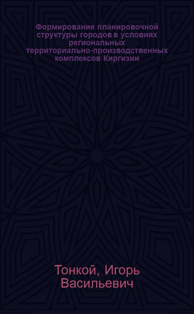 Формирование планировочной структуры городов в условиях региональных территориально-производственных комплексов Киргизии : (На прим. малых и сред. городов) : Автореф. на соиск. учен. степ. канд. архитектуры : (18.00.04)