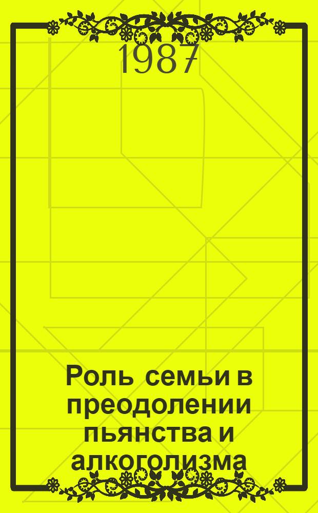 Роль семьи в преодолении пьянства и алкоголизма : (Материал в помощь лектору)
