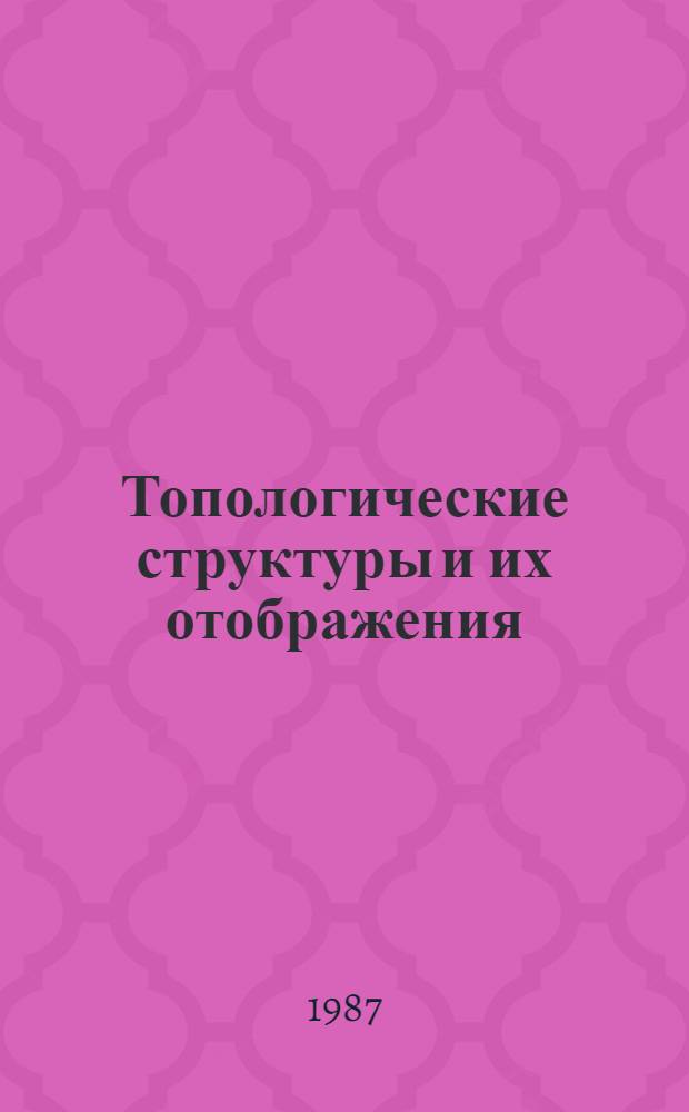 Топологические структуры и их отображения : Сб. науч. тр