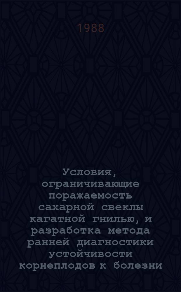 Условия, ограничивающие поражаемость сахарной свеклы кагатной гнилью, и разработка метода ранней диагностики устойчивости корнеплодов к болезни : Автореф. дис. на соиск. учен. степ. к. б. н