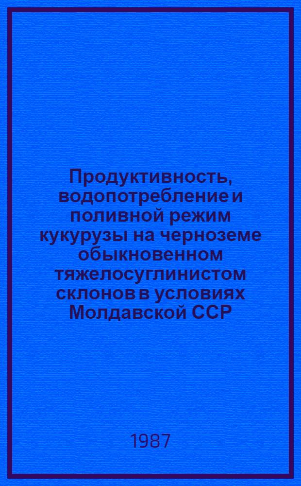 Продуктивность, водопотребление и поливной режим кукурузы на черноземе обыкновенном тяжелосуглинистом склонов в условиях Молдавской ССР : Автореф. дис. на соиск. учен. степ. канд. с.-х. наук : (06.01.02)