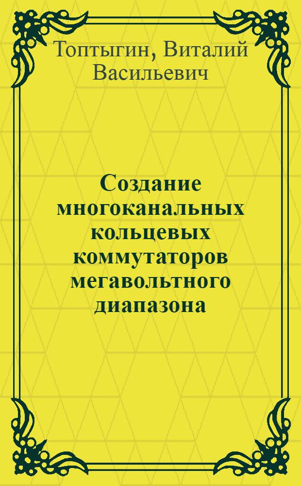Создание многоканальных кольцевых коммутаторов мегавольтного диапазона : Автореф. дис. на соиск. учен. степ. к. т. н