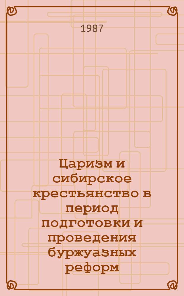 Царизм и сибирское крестьянство в период подготовки и проведения буржуазных реформ (1858-1899 гг.) : Автореф. дис. на соиск. учен. степ. д-ра ист. наук : (07.00.02)