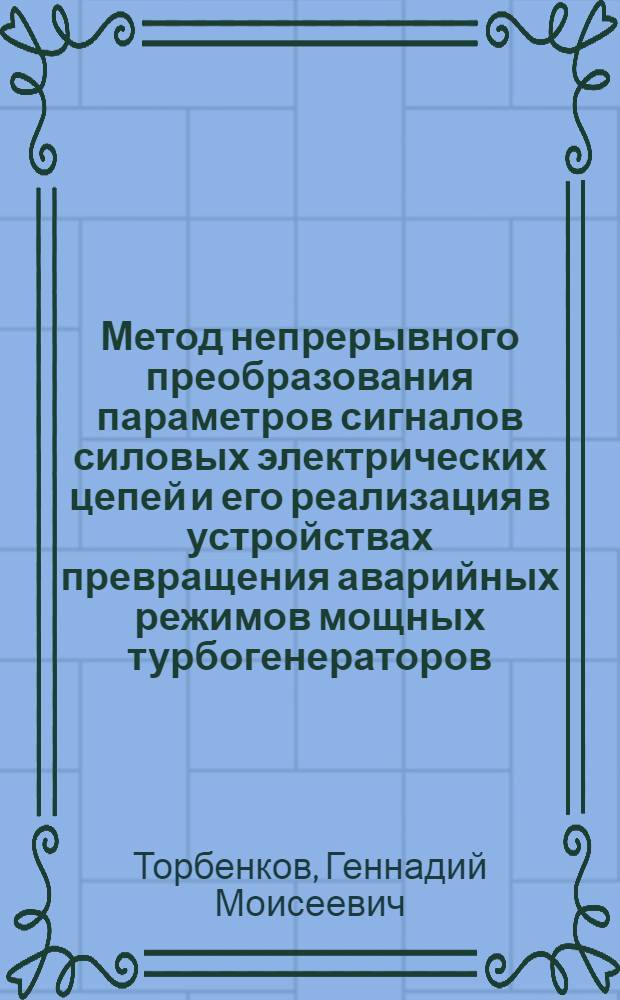 Метод непрерывного преобразования параметров сигналов силовых электрических цепей и его реализация в устройствах превращения аварийных режимов мощных турбогенераторов : Автореф. дис. на соиск. учен. степ. д-ра техн. наук : (05.09.05)