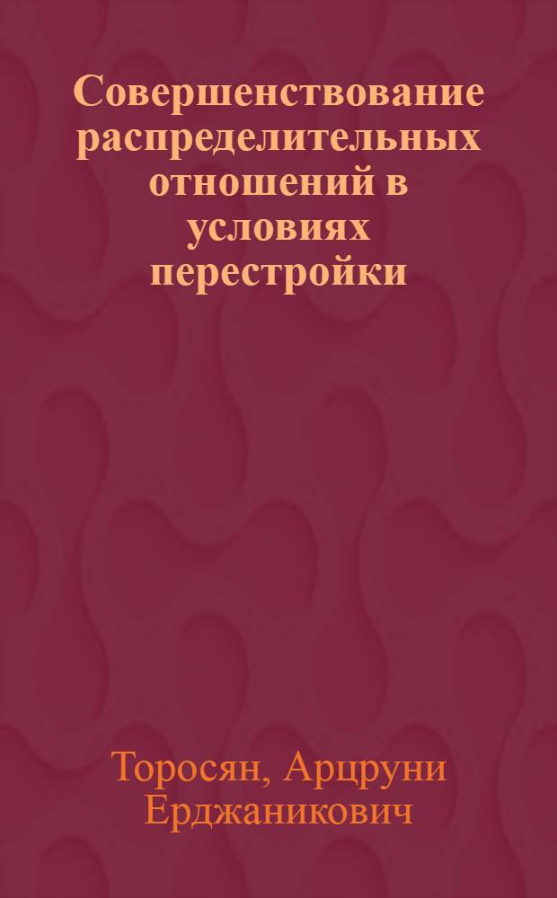 Совершенствование распределительных отношений в условиях перестройки : Автореф. дис. на соиск. учен. степ. канд. экон. наук : (08.00.01)