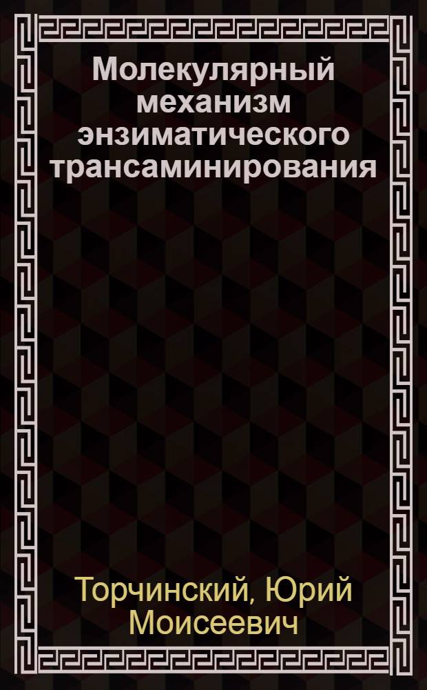 Молекулярный механизм энзиматического трансаминирования : Доложено на сороковом ежегод. Бах. чтении 19 марта 1984 г