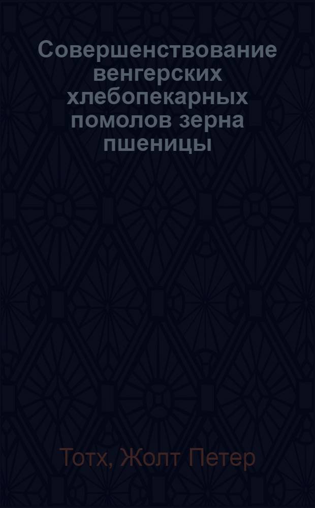Совершенствование венгерских хлебопекарных помолов зерна пшеницы : Автореф. дис. на соиск. учен. степ. канд. техн. наук : (05.18.02)