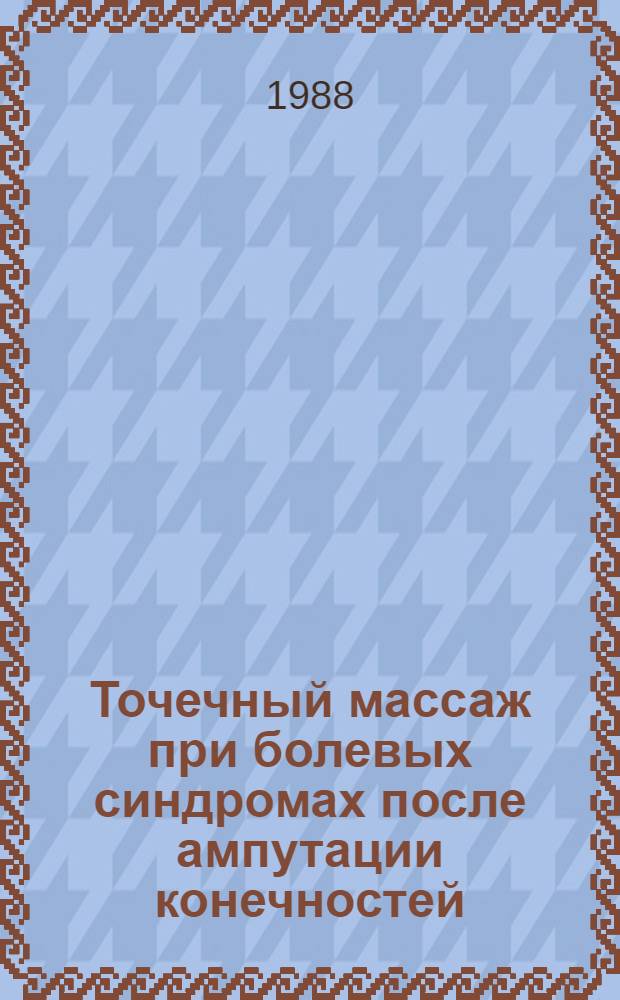 Точечный массаж при болевых синдромах после ампутации конечностей : Метод. рекомендации