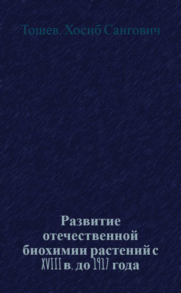 Развитие отечественной биохимии растений с XVIII в. до 1917 года : Автореф. дис. на соиск. учен. степ. канд. биол. наук : (07.00.10)