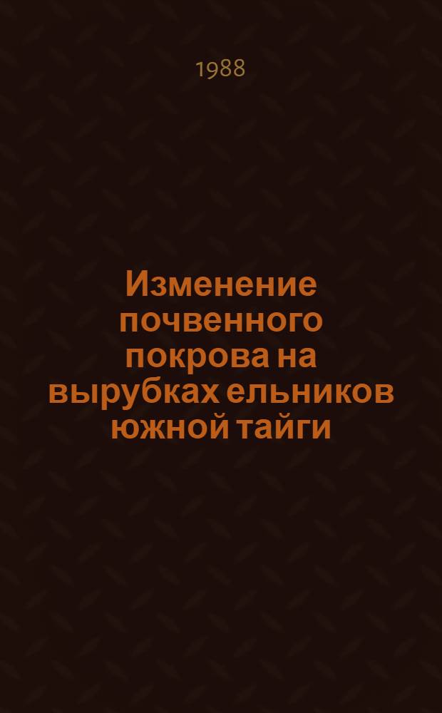 Изменение почвенного покрова на вырубках ельников южной тайги : Автореф. дис. на соиск. учен. степ. канд. биол. наук : (06.01.03)