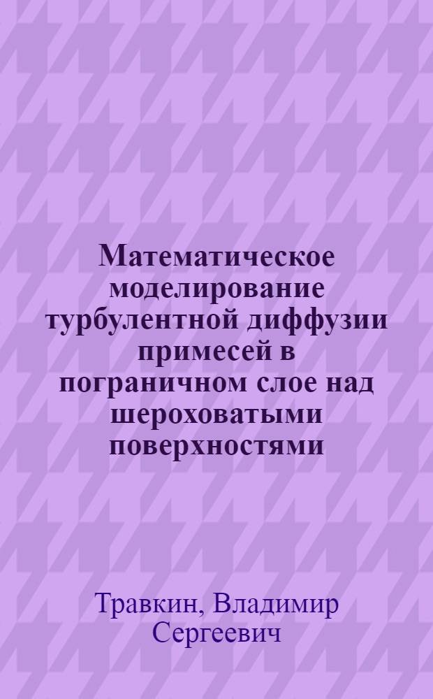 Математическое моделирование турбулентной диффузии примесей в пограничном слое над шероховатыми поверхностями : Автореф. дис. на соиск. учен. степ. к. ф.-м. н