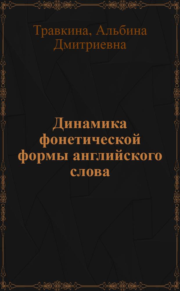 Динамика фонетической формы английского слова : Учеб. пособие : Для студентов ст. курсов спец. 2004 и слушателей ФПК