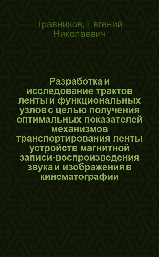 Разработка и исследование трактов ленты и функциональных узлов с целью получения оптимальных показателей механизмов транспортирования ленты устройств магнитной записи-воспроизведения звука и изображения в кинематографии : Дис. на соиск. учен. степ. к. т. н. в форме науч. докл