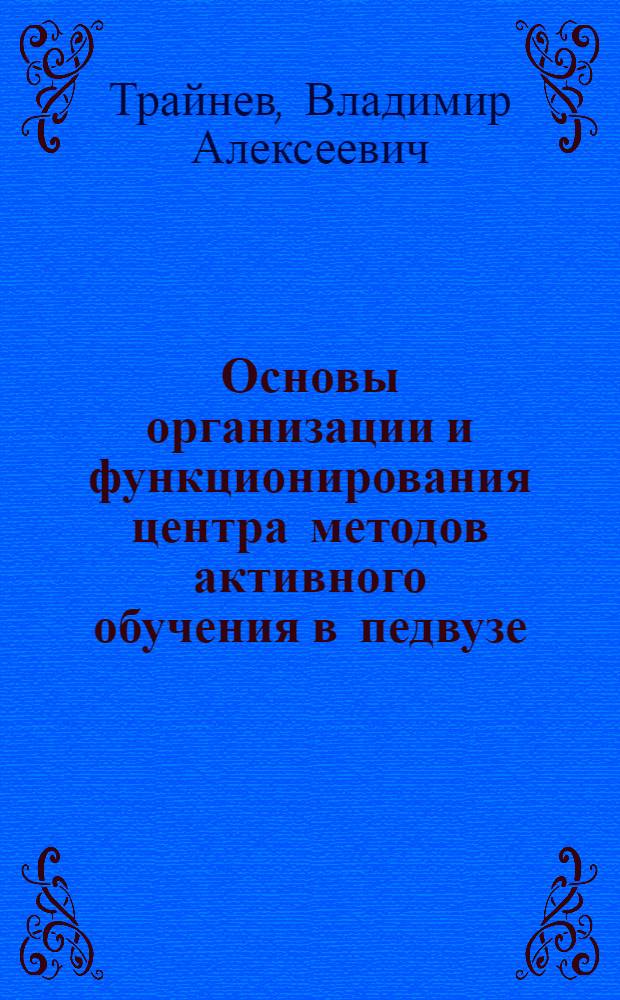 Основы организации и функционирования центра методов активного обучения в педвузе : Метод. рекоменд