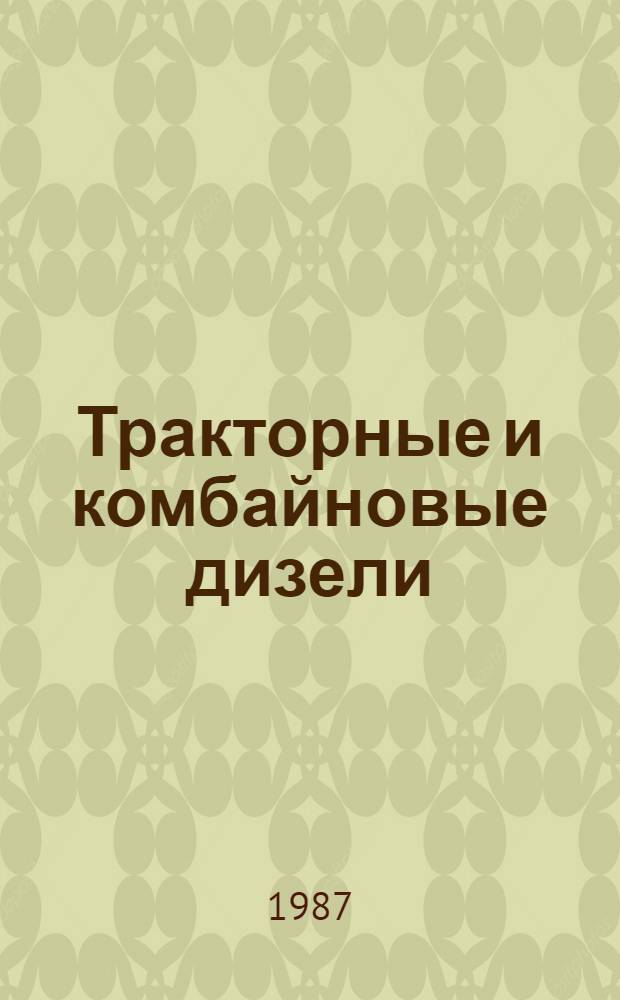 Тракторные и комбайновые дизели : Руководство по ремонту : Утв. Подотделом эксплуатации и ремонта маш.-тракт. парка Госагропрома СССР 27.03.87