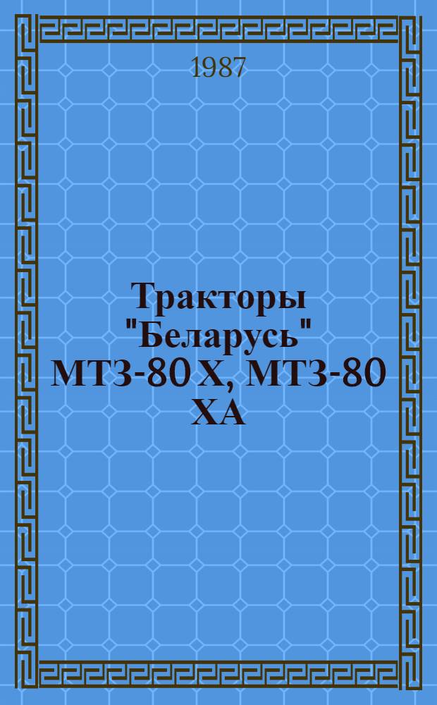 Тракторы "Беларусь" МТЗ-80 Х, МТЗ-80 ХА : Техн. описание и инструкция по эксплуатации : 80Х-0000010ТО