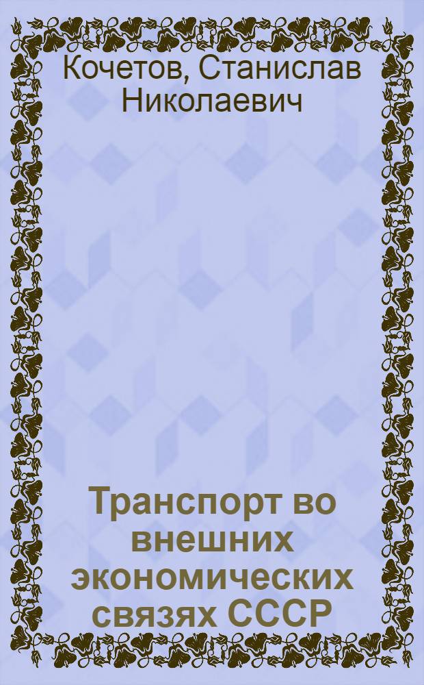 Транспорт во внешних экономических связях СССР : Учеб. для Всесоюз. акад. внеш. торговли, учеб. пособие для МГИМО и др. специалистов внешнеэкон. комплекса