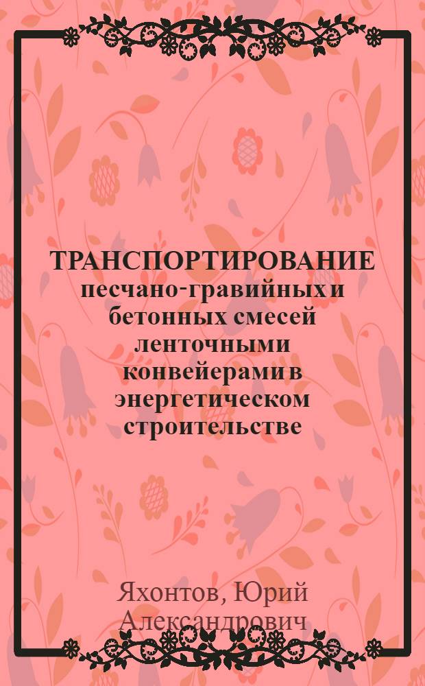 ТРАНСПОРТИРОВАНИЕ песчано-гравийных и бетонных смесей ленточными конвейерами в энергетическом строительстве