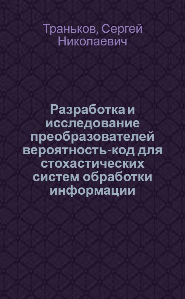 Разработка и исследование преобразователей вероятность-код для стохастических систем обработки информации : Автореф. дис. на соиск. учен. степ. канд. техн. наук : (05.13.05)