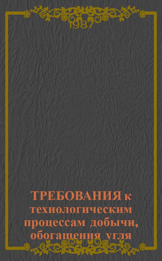 ТРЕБОВАНИЯ к технологическим процессам добычи, обогащения угля (сланца) и шахтного строительства, обеспечивающие мало- и безотходное производство : Утв. Упр. охраны природы Минуглепрома СССР 12.12.86