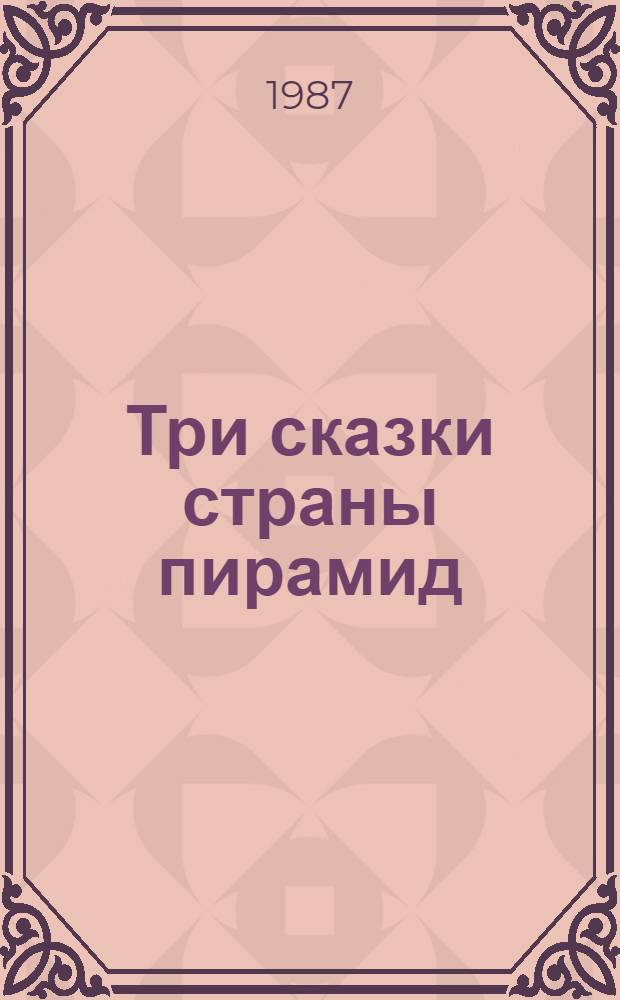 Три сказки страны пирамид : Для ст. дошк. возраста
