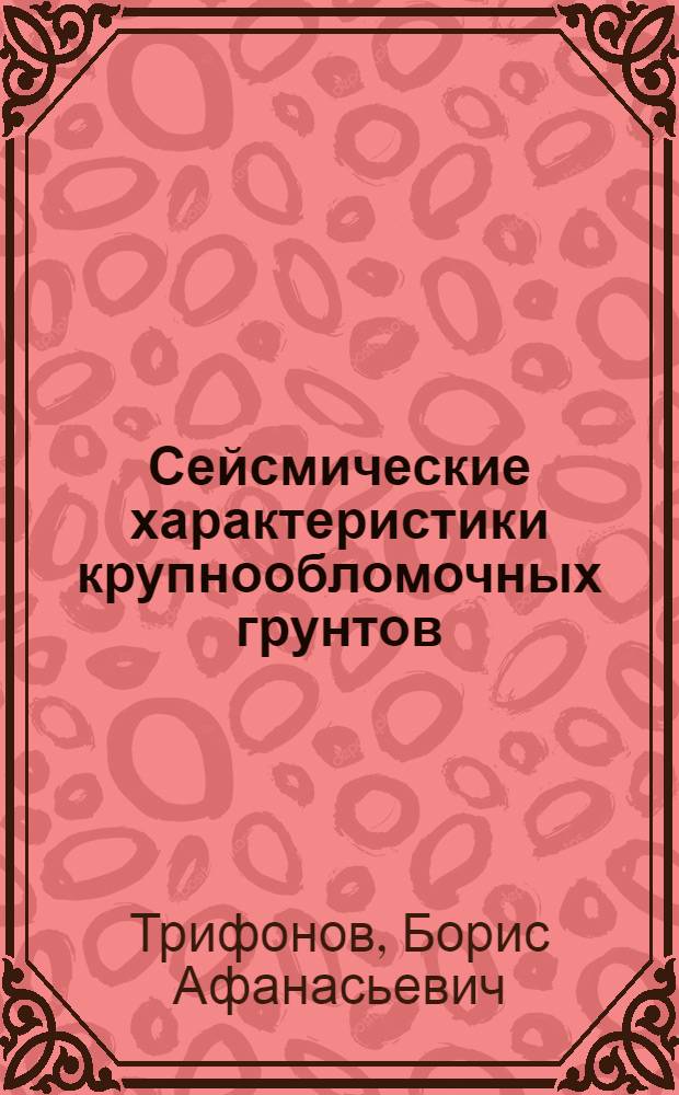 Сейсмические характеристики крупнообломочных грунтов : (Исслед. для целей сейсм. микрорайонирования) : Автореф. дис. на соиск. учен. степ. канд. геол.-минерал. наук : (04.00.07)