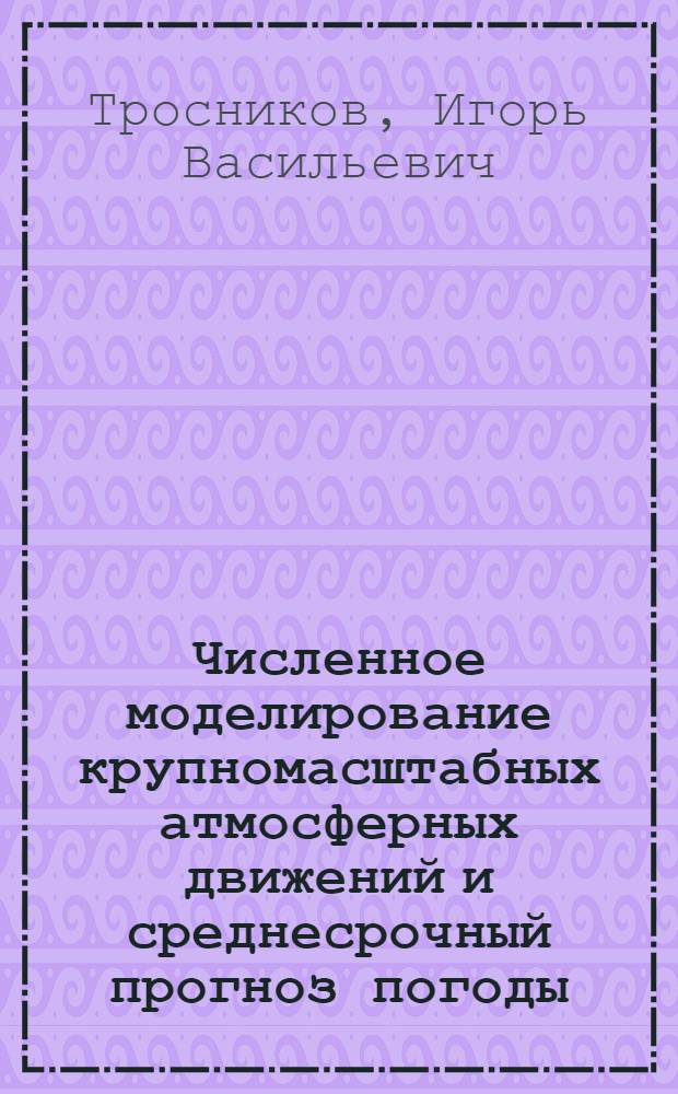 Численное моделирование крупномасштабных атмосферных движений и среднесрочный прогноз погоды : Автореф. дис. на соиск. учен. степ. д-ра физ.-мат. наук : (01.04.12)
