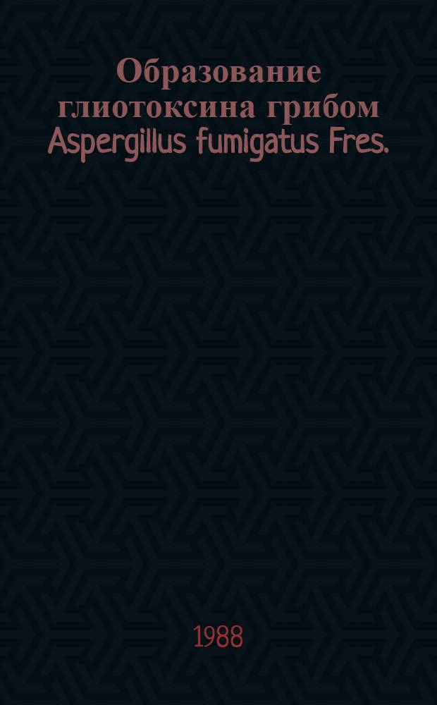Образование глиотоксина грибом Aspergillus fumigatus Fres. : Автореф. дис. на соиск. учен. степ. канд. биол. наук : (03.00.24)