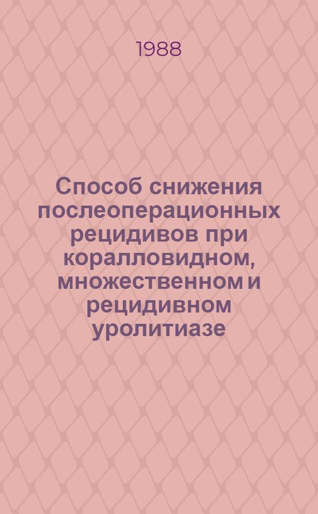 Способ снижения послеоперационных рецидивов при коралловидном, множественном и рецидивном уролитиазе : Автореф. дис. на соиск. учен. степ. канд. мед. наук : (14.00.40)