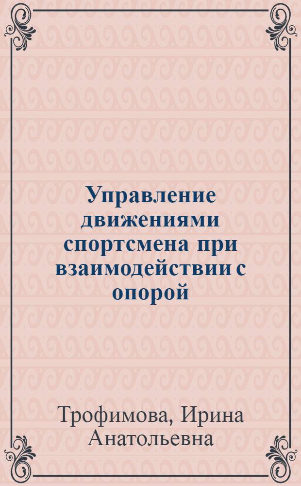 Управление движениями спортсмена при взаимодействии с опорой : (На прим. прыжка в длину с разбега) : Автореф. дис. на соиск. учен. степ. канд. пед. наук : (13.00.04)