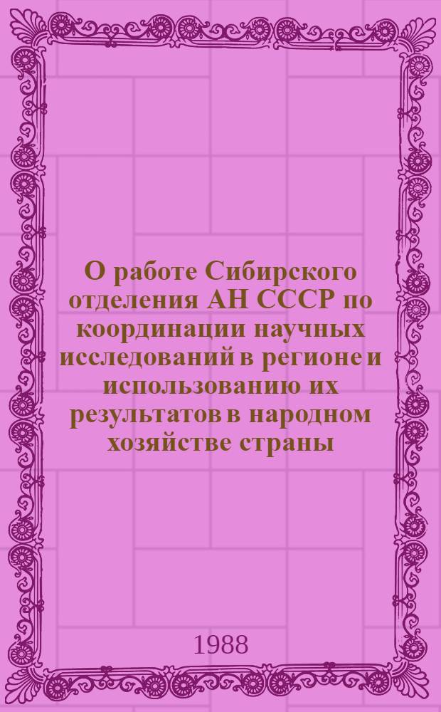 О работе Сибирского отделения АН СССР по координации научных исследований в регионе и использованию их результатов в народном хозяйстве страны : (Основные направления, организационное сопровождение и эффективность работ по прогр. "Сибирь")