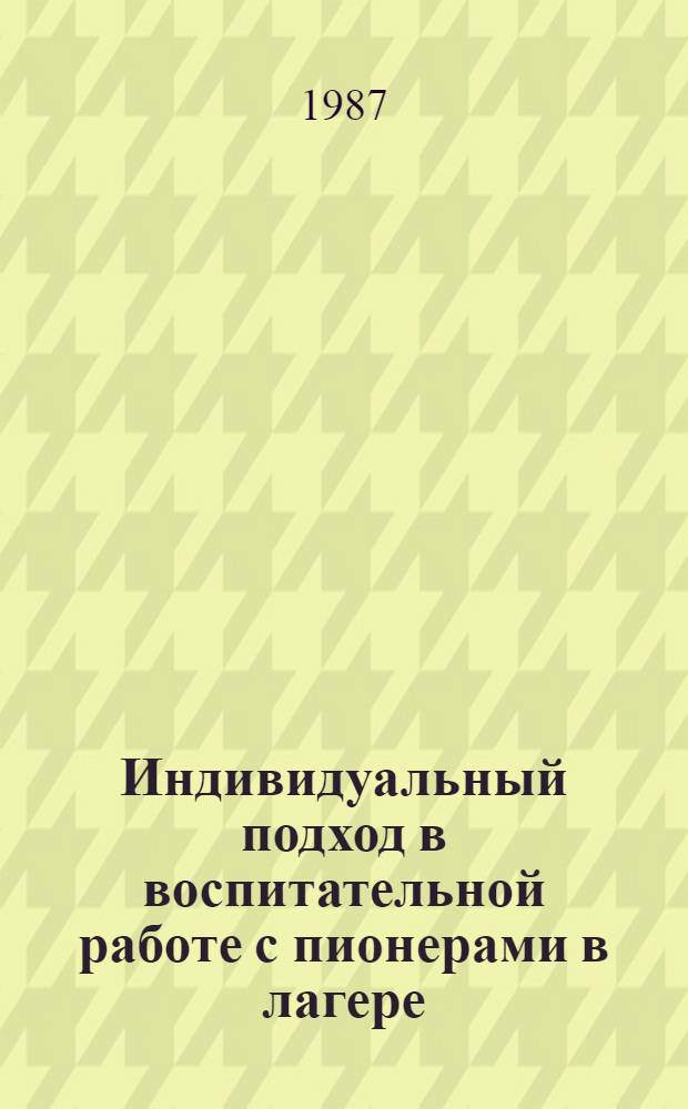 Индивидуальный подход в воспитательной работе с пионерами в лагере : Автореф. дис. на соиск. учен. степ. канд. пед. наук : (13.00.01)