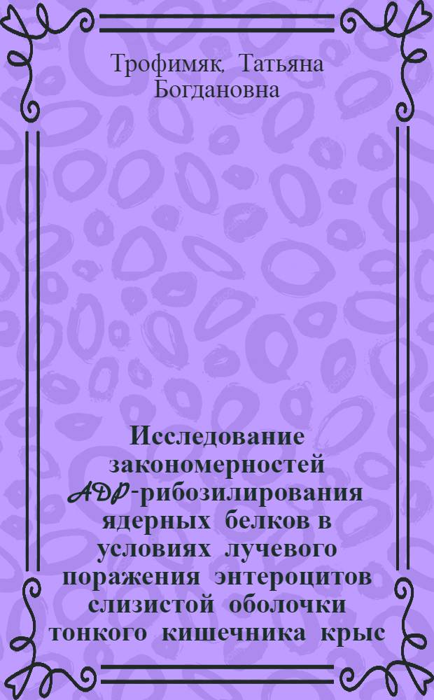 Исследование закономерностей ADP-рибозилирования ядерных белков в условиях лучевого поражения энтероцитов слизистой оболочки тонкого кишечника крыс : Автореф. дис. на соиск. учен. степ. к. б. н