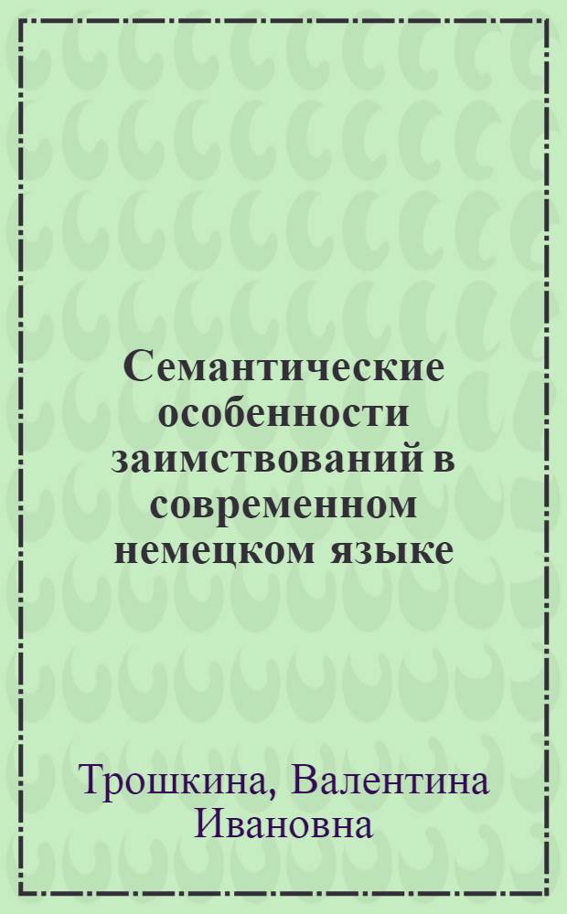 Семантические особенности заимствований в современном немецком языке : (На материале англ., англ.-амер. и фр. заимствований в сфере существительного) : Автореф. дис. на соиск. учен. степ. канд. филол. наук : (10.02.04)