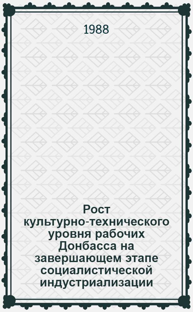 Рост культурно-технического уровня рабочих Донбасса на завершающем этапе социалистической индустриализации (1944-1937 гг.) : Автореф. дис. на соиск. учен. степ. канд. ист. наук : (07.00.02)
