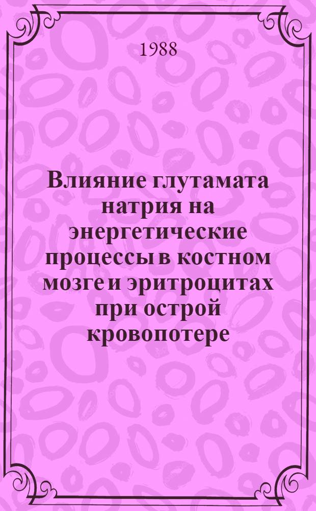 Влияние глутамата натрия на энергетические процессы в костном мозге и эритроцитах при острой кровопотере : Автореф. дис. на соиск. учен. степ. канд. мед. наук : (03.00.04)