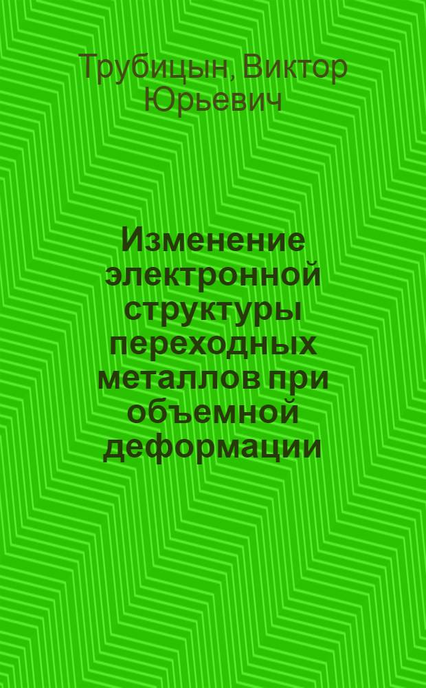 Изменение электронной структуры переходных металлов при объемной деформации : Автореф. дис. на соиск. учен. степ. канд. физ.-мат. наук : (01.04.07)