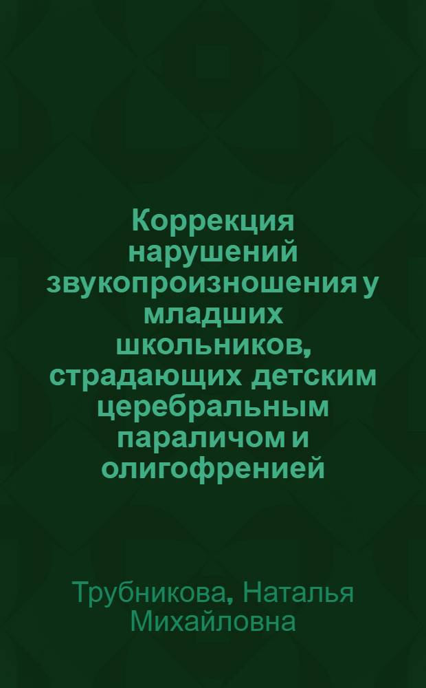 Коррекция нарушений звукопроизношения у младших школьников, страдающих детским церебральным параличом и олигофренией : Автореф. дис. на соиск. учен. степ. канд. пед. наук : (13.00.03)