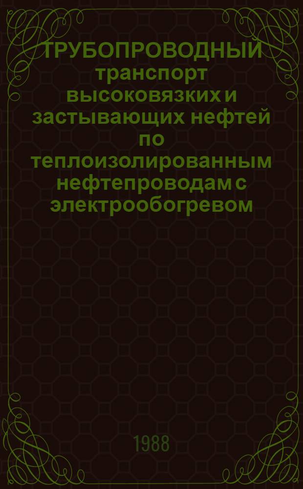 ТРУБОПРОВОДНЫЙ транспорт высоковязких и застывающих нефтей по теплоизолированным нефтепроводам с электрообогревом