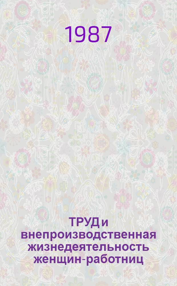 ТРУД и внепроизводственная жизнедеятельность женщин-работниц : (Тенденции и перспективы в свете решения XXVII съезда КПСС и съездов братских партий) : Сб. ст.