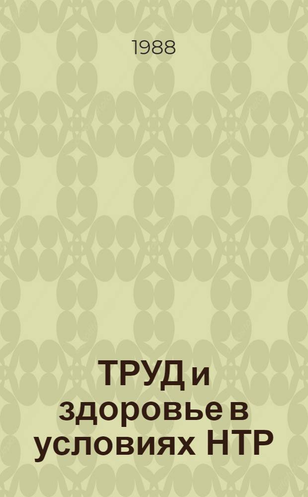 ТРУД и здоровье в условиях НТР : Материалы 1 междунар. семинара молодых ученых и специалистов стран-членов СЭВ (24 мая - 5 июня 1987 г.)