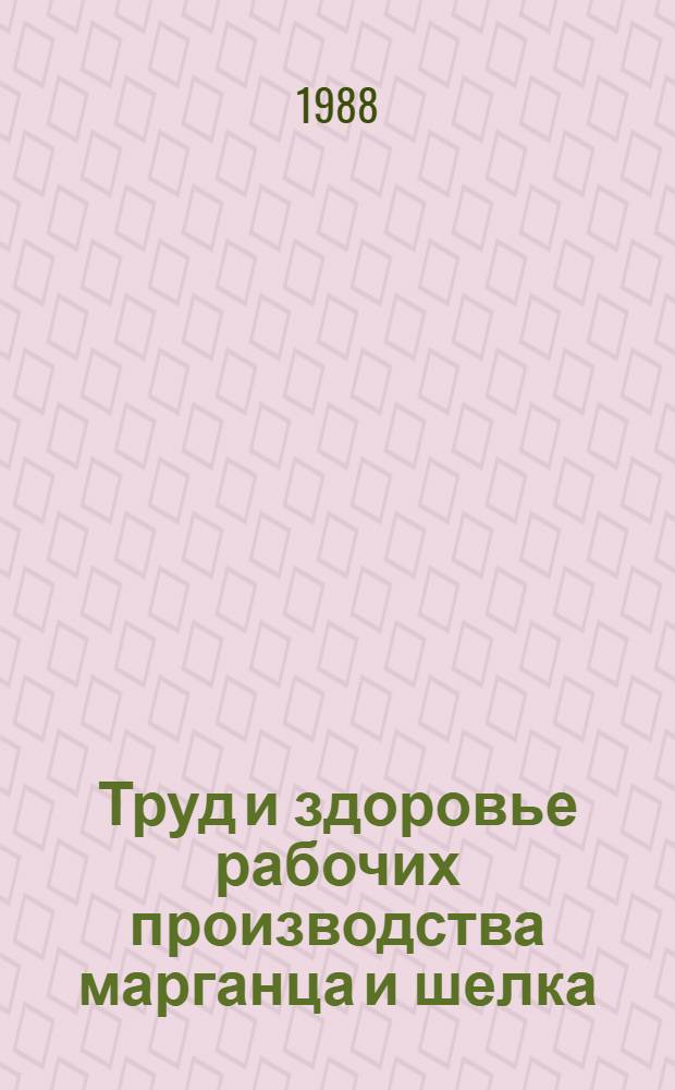 Труд и здоровье рабочих производства марганца и шелка : Сб. науч. тр