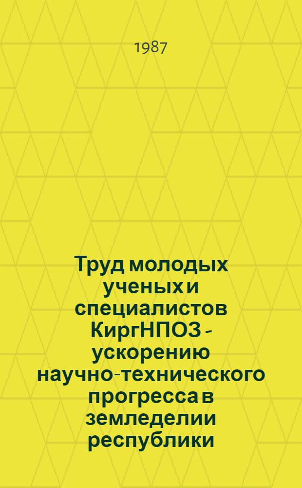Труд молодых ученых и специалистов КиргНПОЗ - ускорению научно-технического прогресса в земледелии республики : Тез. докл. науч.-практ. конф., посвящ. XXII съезду ЛКСМ Киргизии