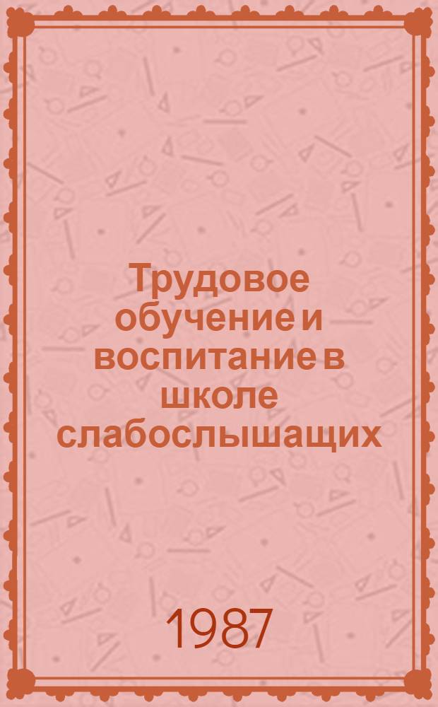 Трудовое обучение и воспитание в школе слабослышащих : Кн. для учителя : Из опыта работы : Сборник