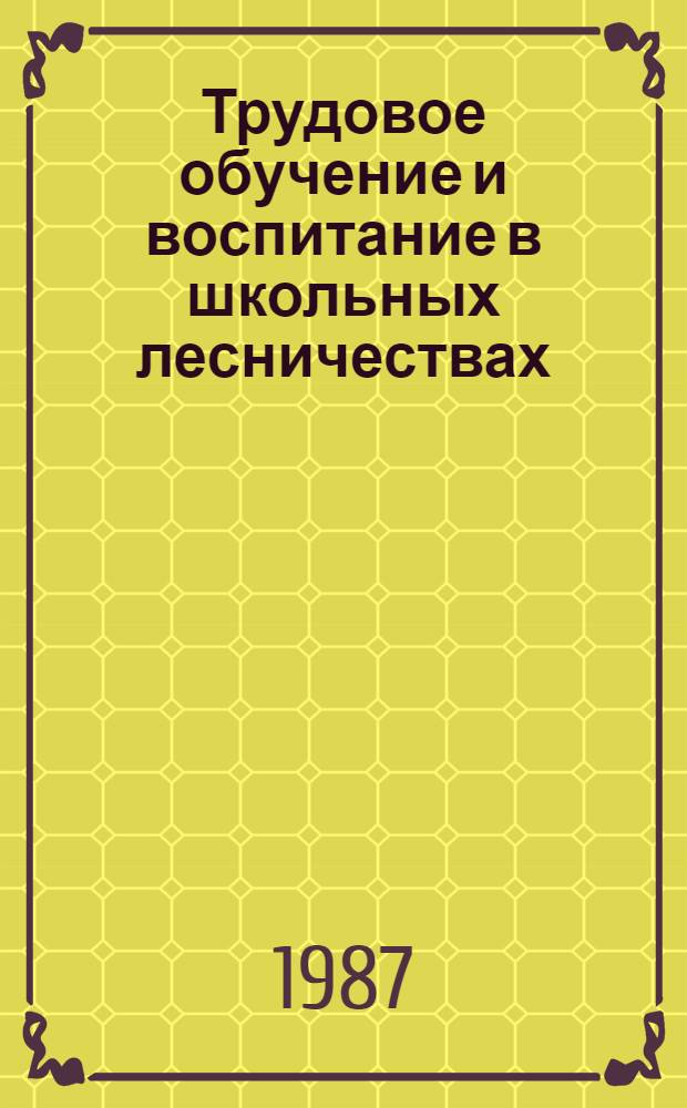 Трудовое обучение и воспитание в школьных лесничествах : Эксперим. пособие для учителя