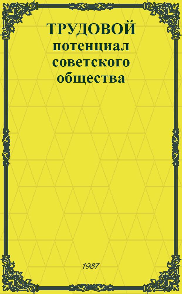 ТРУДОВОЙ потенциал советского общества : Препр. докл. для обсуждения на всесоюз. науч.-практ. конф. "Труд. потенциал сов. об-ва" (г. Суздаль, 6-9 окт. 1987 г.)