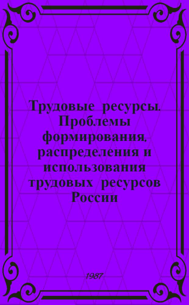 Трудовые ресурсы. Проблемы формирования, распределения и использования трудовых ресурсов России : Сб. науч. тр