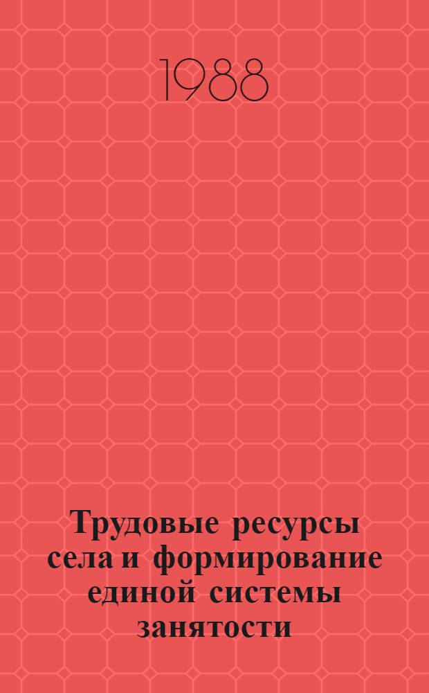 Трудовые ресурсы села и формирование единой системы занятости : Тез. докл. и сообщ. сов. ученых к VII Всемир. конгр. по социологии деревни, Италия, Болонья, июнь - июль 1988 г
